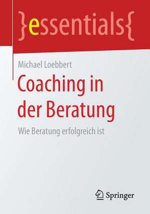 Coaching in der Beratung: Wie Beratung erfolgreich ist de Michael Loebbert