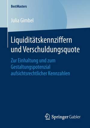 Liquiditätskennziffern und Verschuldungsquote: Zur Einhaltung und zum Gestaltungspotenzial aufsichtsrechtlicher Kennzahlen de Julia Gimbel