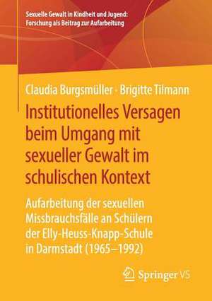 Institutionelles Versagen beim Umgang mit sexueller Gewalt im schulischen Kontext: Aufarbeitung der sexuellen Missbrauchsfälle an Schülern der Elly-Heuss- Knapp-Schule in Darmstadt (1965 – 1992) de Claudia Burgsmüller