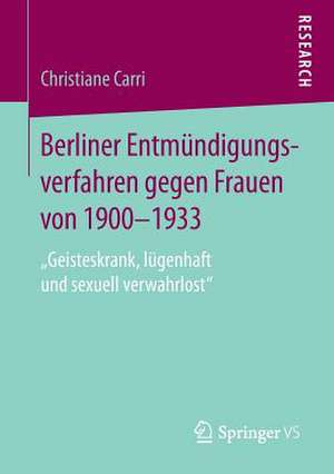 Berliner Entmündigungsverfahren gegen Frauen von 1900-1933: „Geisteskrank, lügenhaft und sexuell verwahrlost“ de Christiane Carri