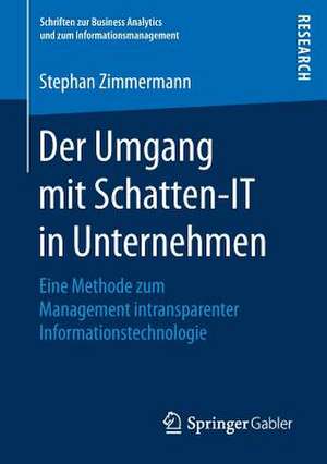 Der Umgang mit Schatten-IT in Unternehmen: Eine Methode zum Management intransparenter Informationstechnologie de Stephan Zimmermann