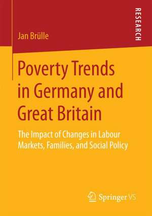 Poverty Trends in Germany and Great Britain: The Impact of Changes in Labour Markets, Families, and Social Policy de Jan Brülle