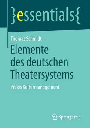 Elemente des deutschen Theatersystems: Praxis Kulturmanagement de Thomas Schmidt