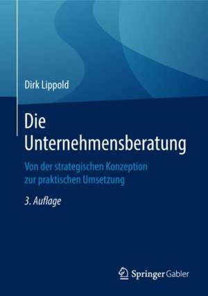 Die Unternehmensberatung: Von der strategischen Konzeption zur praktischen Umsetzung de Dirk Lippold