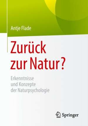 Zurück zur Natur?: Erkenntnisse und Konzepte der Naturpsychologie de Antje Flade