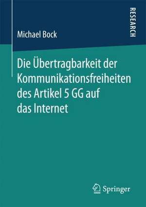 Die Übertragbarkeit der Kommunikationsfreiheiten des Artikel 5 GG auf das Internet de Michael Bock