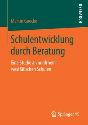 Schulentwicklung durch Beratung: Eine Studie an nordrhein-westfälischen Schulen de Martin Goecke