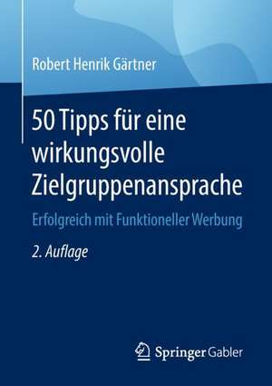 50 Tipps für eine wirkungsvolle Zielgruppenansprache: Erfolgreich mit Funktioneller Werbung de Robert Henrik Gärtner