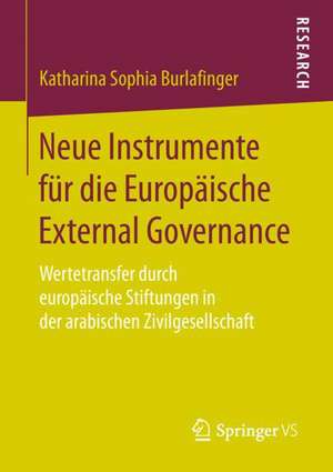 Neue Instrumente für die Europäische External Governance: Wertetransfer durch europäische Stiftungen in der arabischen Zivilgesellschaft de Katharina Sophia Burlafinger