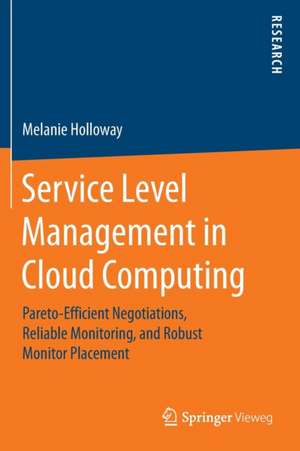 Service Level Management in Cloud Computing: Pareto-Efficient Negotiations, Reliable Monitoring, and Robust Monitor Placement de Melanie Holloway