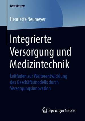 Integrierte Versorgung und Medizintechnik: Leitfaden zur Weiterentwicklung des Geschäftsmodells durch Versorgungsinnovation de Henriette Neumeyer