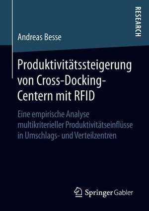 Produktivitätssteigerung von Cross-Docking-Centern mit RFID: Eine empirische Analyse multikriterieller Produktivitätseinflüsse in Umschlags- und Verteilzentren de Andreas Besse