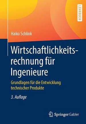 Wirtschaftlichkeitsrechnung für Ingenieure: Grundlagen für die Entwicklung technischer Produkte de Haiko Schlink