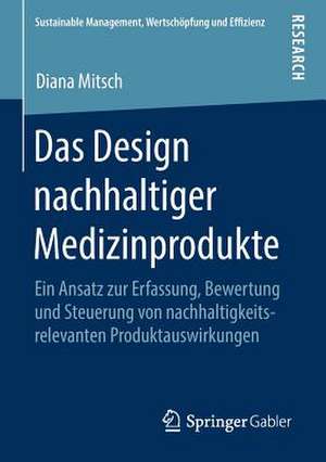 Das Design nachhaltiger Medizinprodukte: Ein Ansatz zur Erfassung, Bewertung und Steuerung von nachhaltigkeitsrelevanten Produktauswirkungen de Diana Mitsch