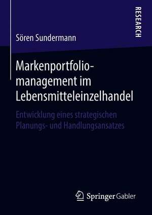 Markenportfoliomanagement im Lebensmitteleinzelhandel: Entwicklung eines strategischen Planungs- und Handlungsansatzes de Sören Sundermann