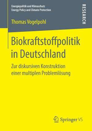 Biokraftstoffpolitik in Deutschland: Zur diskursiven Konstruktion einer multiplen Problemlösung de Thomas Vogelpohl