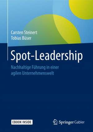 Spot-Leadership: Nachhaltige Führung in einer agilen Unternehmenswelt de Carsten Steinert