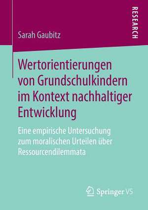 Wertorientierungen von Grundschulkindern im Kontext nachhaltiger Entwicklung: Eine empirische Untersuchung zum moralischen Urteilen über Ressourcendilemmata de Sarah Gaubitz