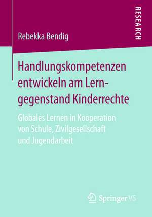 Handlungskompetenzen entwickeln am Lerngegenstand Kinderrechte: Globales Lernen in Kooperation von Schule, Zivilgesellschaft und Jugendarbeit de Rebekka Bendig