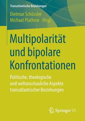 Multipolarität und bipolare Konfrontationen: Politische, theologische und weltanschauliche Aspekte transatlantischer Beziehungen de Dietmar Schössler