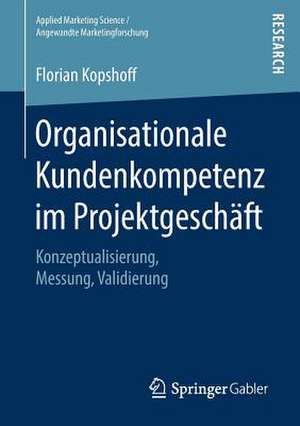 Organisationale Kundenkompetenz im Projektgeschäft: Konzeptualisierung, Messung, Validierung de Florian Kopshoff