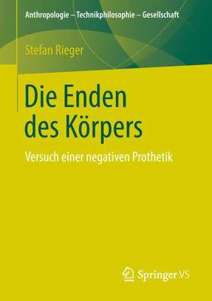 Die Enden des Körpers: Versuch einer negativen Prothetik de Stefan Rieger