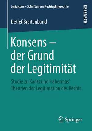 Konsens – der Grund der Legitimität: Studie zu Kants und Habermas‘ Theorien der Legitimation des Rechts de Detlef Breitenband