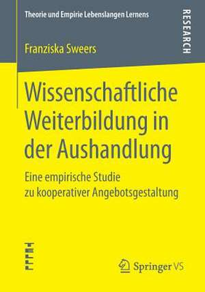 Wissenschaftliche Weiterbildung in der Aushandlung: Eine empirische Studie zu kooperativer Angebotsgestaltung de Franziska Sweers