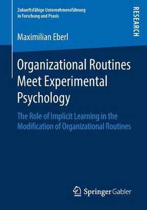 Organizational Routines Meet Experimental Psychology: The Role of Implicit Learning in the Modification of Organizational Routines de Maximilian Eberl