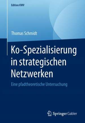 Ko-Spezialisierung in strategischen Netzwerken: Eine pfadtheoretische Untersuchung de Thomas Schmidt