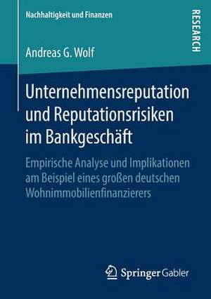 Unternehmensreputation und Reputationsrisiken im Bankgeschäft: Empirische Analyse und Implikationen am Beispiel eines großen deutschen Wohnimmobilienfinanzierers de Andreas G. Wolf