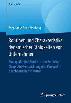 Routinen und Charakteristika dynamischer Fähigkeiten von Unternehmen: Eine qualitative Studie in den Bereichen Neuproduktentwicklung und Personal in der chemischen Industrie de Stephanie Auer-Neuberg