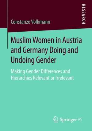 Muslim Women in Austria and Germany Doing and Undoing Gender: Making Gender Differences and Hierarchies Relevant or Irrelevant de Constanze Volkmann