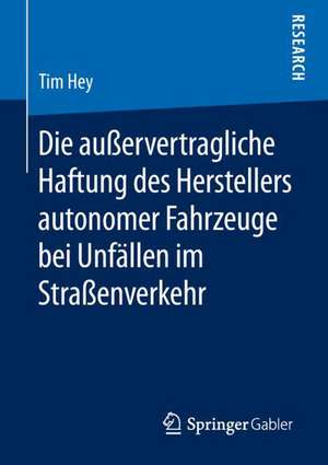 Die außervertragliche Haftung des Herstellers autonomer Fahrzeuge bei Unfällen im Straßenverkehr de Tim Hey