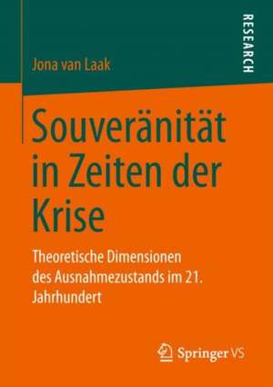 Souveränität in Zeiten der Krise: Theoretische Dimensionen des Ausnahmezustands im 21. Jahrhundert de Jona van Laak