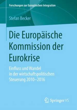 Die Europäische Kommission der Eurokrise: Einfluss und Wandel in der wirtschaftspolitischen Steuerung 2010-2016 de Stefan Becker