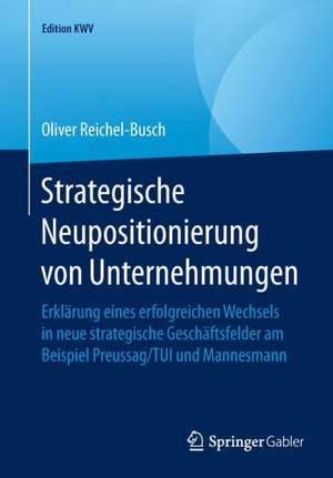 Strategische Neupositionierung von Unternehmungen: Erklärung eines erfolgreichen Wechsels in neue strategische Geschäftsfelder am Beispiel Preussag/TUI und Mannesmann de Oliver Reichel-Busch