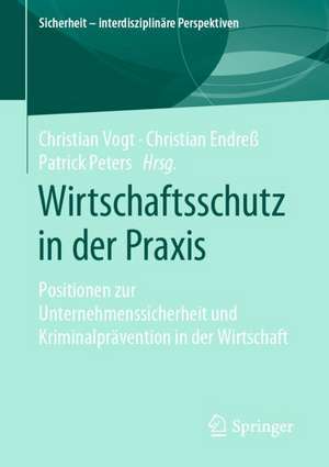 Wirtschaftsschutz in der Praxis: Positionen zur Unternehmenssicherheit und Kriminalprävention in der Wirtschaft de Christian Vogt