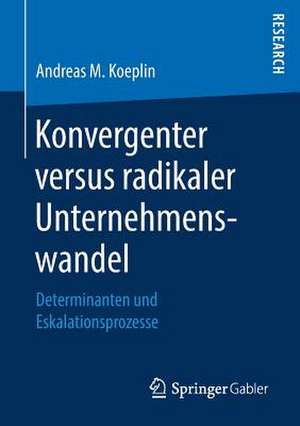 Konvergenter versus radikaler Unternehmenswandel: Determinanten und Eskalationsprozesse de Andreas M. Koeplin