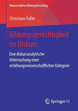 Bildungsgerechtigkeit im Diskurs: Eine diskursanalytische Untersuchung einer erziehungswissenschaftlichen Kategorie de Christiane Faller