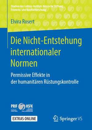 Die Nicht-Entstehung internationaler Normen: Permissive Effekte in der humanitären Rüstungskontrolle de Elvira Rosert