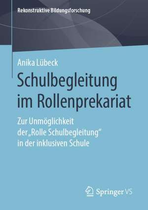 Schulbegleitung im Rollenprekariat: Zur Unmöglichkeit der „Rolle Schulbegleitung“ in der inklusiven Schule de Anika Lübeck