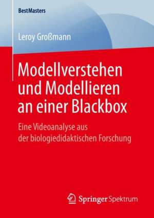 Modellverstehen und Modellieren an einer Blackbox: Eine Videoanalyse aus der biologiedidaktischen Forschung de Leroy Großmann