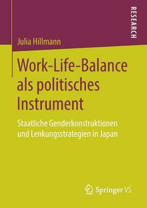 Work-Life-Balance als politisches Instrument: Staatliche Genderkonstruktionen und Lenkungsstrategien in Japan de Julia Hillmann