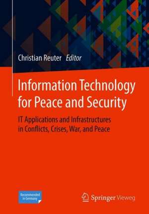 Information Technology for Peace and Security: IT Applications and Infrastructures in Conflicts, Crises, War, and Peace de Christian Reuter