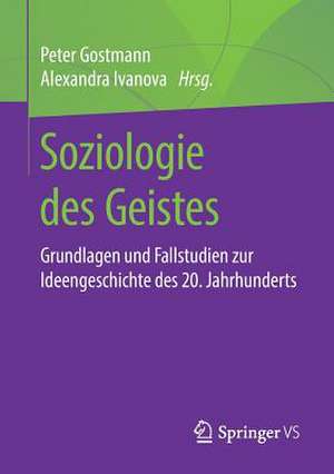 Soziologie des Geistes: Grundlagen und Fallstudien zur Ideengeschichte des 20. Jahrhunderts de Peter Gostmann