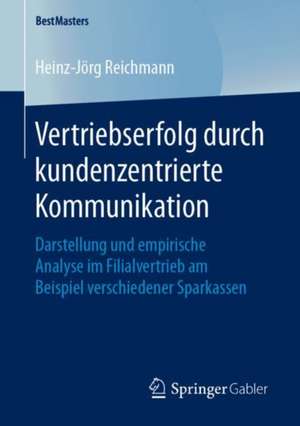 Vertriebserfolg durch kundenzentrierte Kommunikation: Darstellung und empirische Analyse im Filialvertrieb am Beispiel verschiedener Sparkassen de Heinz-Jörg Reichmann