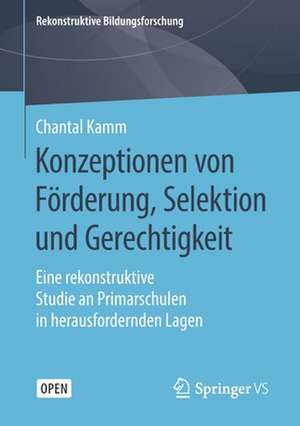 Konzeptionen von Förderung, Selektion und Gerechtigkeit: Eine rekonstruktive Studie an Primarschulen in herausfordernden Lagen de Chantal Kamm