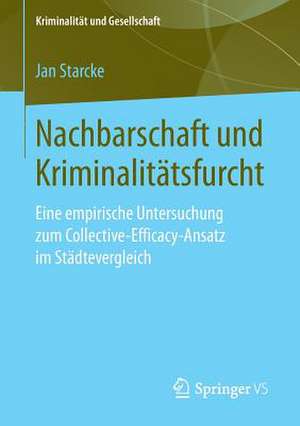 Nachbarschaft und Kriminalitätsfurcht: Eine empirische Untersuchung zum Collective-Efficacy-Ansatz im Städtevergleich de Jan Starcke