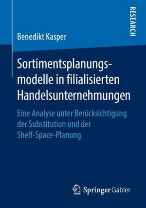 Sortimentsplanungsmodelle in filialisierten Handelsunternehmungen: Eine Analyse unter Berücksichtigung der Substitution und der Shelf-Space-Planung de Benedikt Kasper